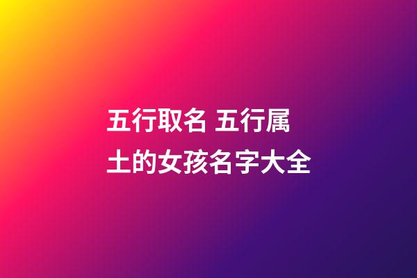 五行取名 五行属土的女孩名字大全